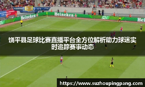 饶平县足球比赛直播平台全方位解析助力球迷实时追踪赛事动态