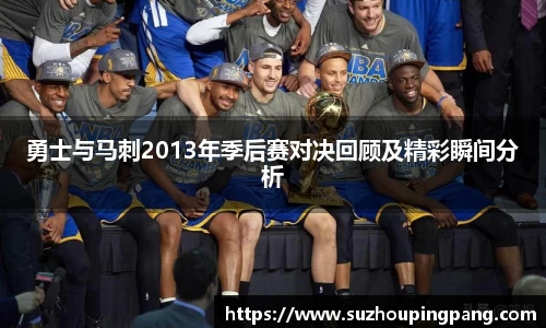 勇士与马刺2013年季后赛对决回顾及精彩瞬间分析