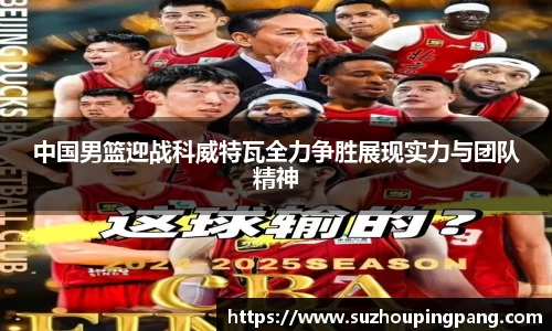 中国男篮迎战科威特瓦全力争胜展现实力与团队精神