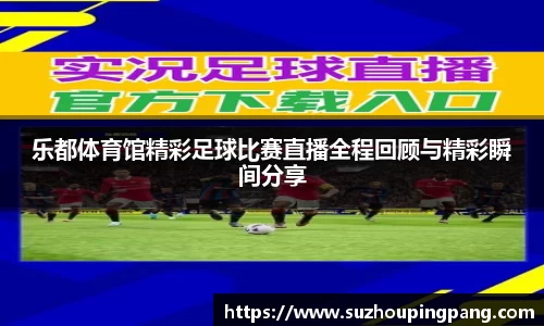 乐都体育馆精彩足球比赛直播全程回顾与精彩瞬间分享