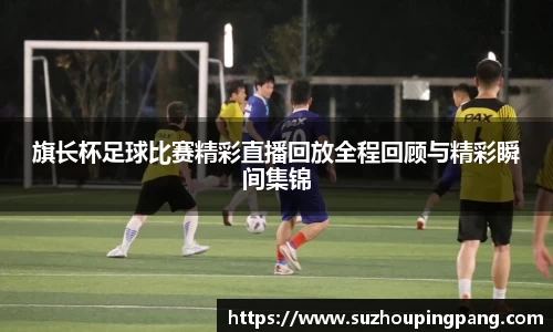 旗长杯足球比赛精彩直播回放全程回顾与精彩瞬间集锦